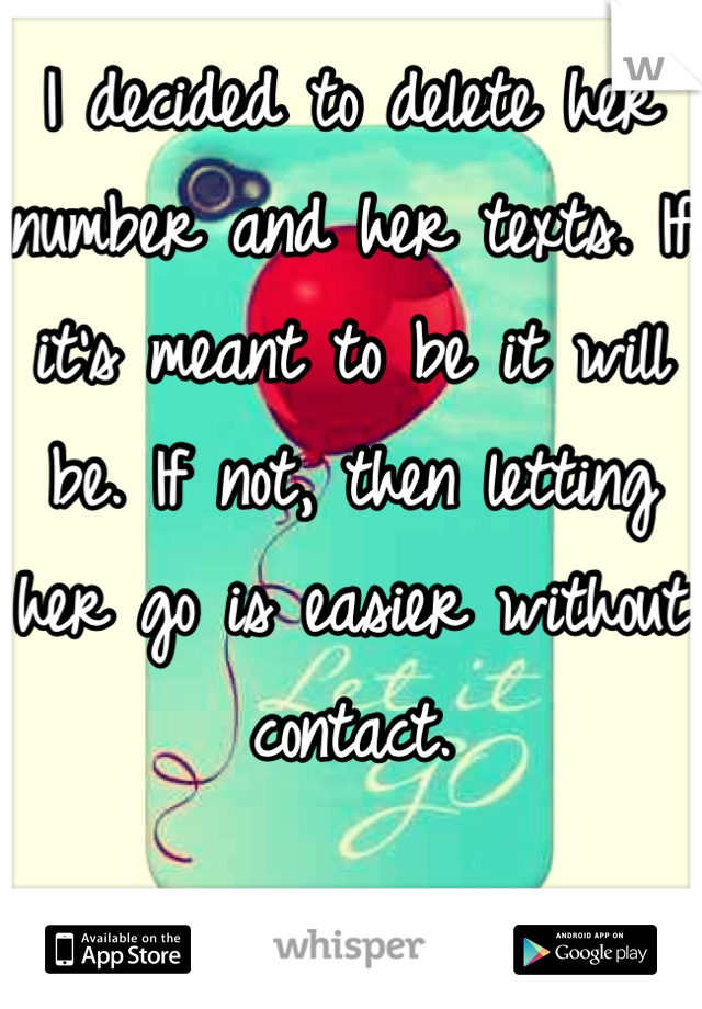 I decided to delete her number and her texts. If it's meant to be it will be. If not, then letting her go is easier without contact.