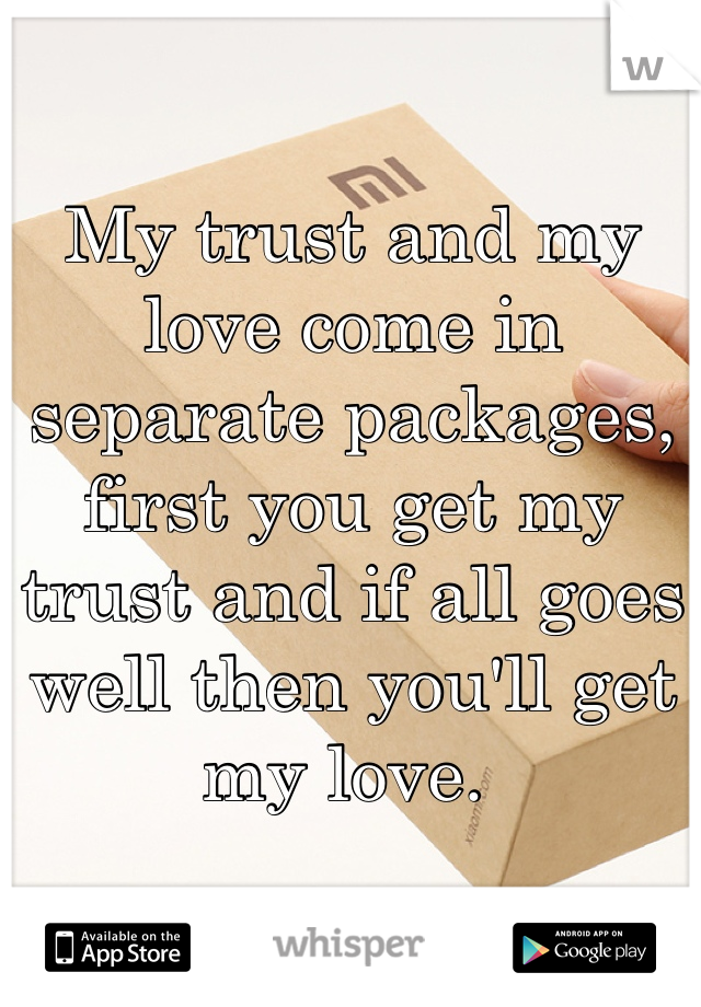 My trust and my love come in separate packages, first you get my trust and if all goes well then you'll get my love. 