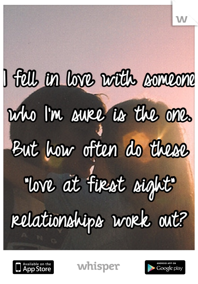 I fell in love with someone who I'm sure is the one. But how often do these "love at first sight" relationships work out?