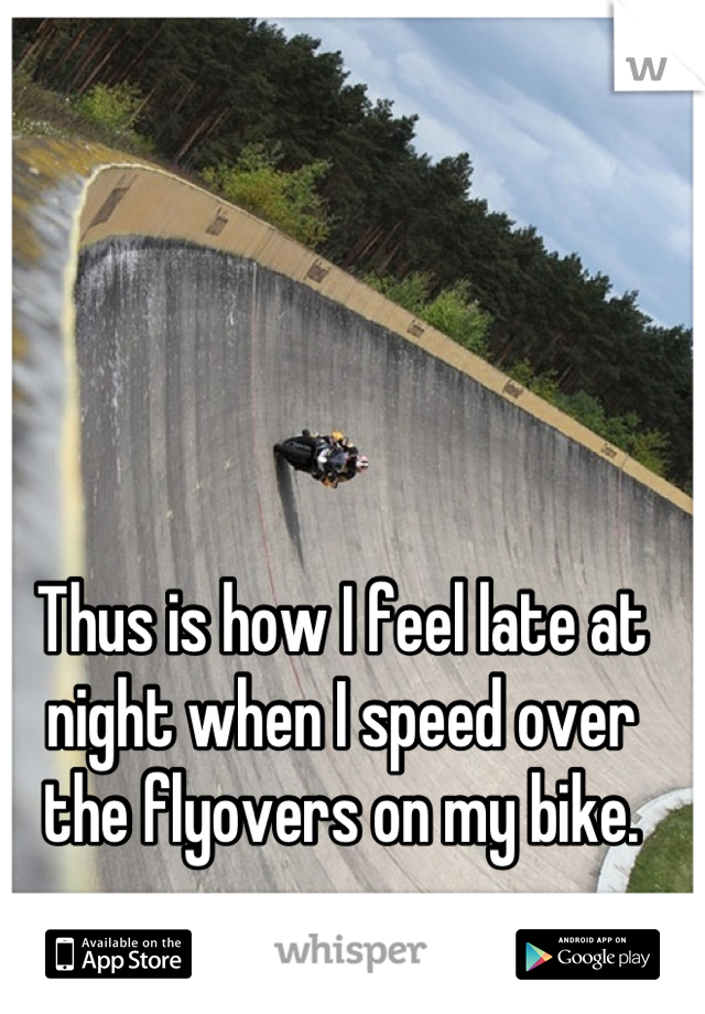 Thus is how I feel late at night when I speed over the flyovers on my bike.