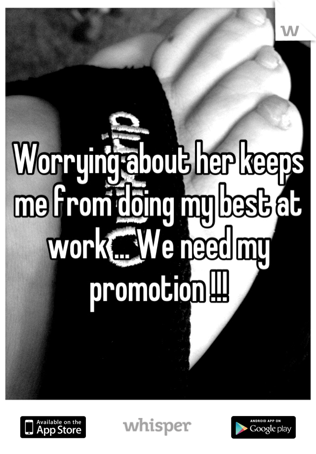 Worrying about her keeps me from doing my best at work ... We need my promotion !!!