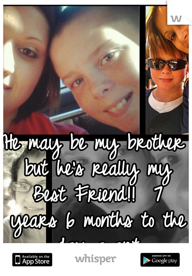 He may be my brother but he's really my Best Friend!! 
7 years 6 months to the day apart