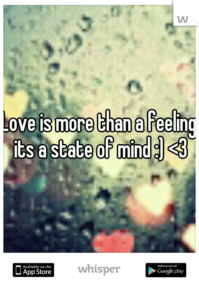 Love is more than a feeling its a state of mind :) <3