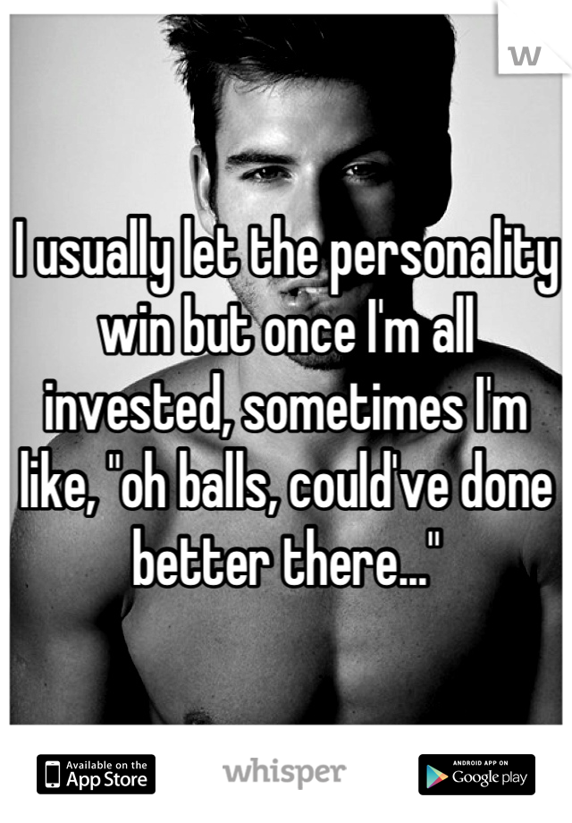 I usually let the personality win but once I'm all invested, sometimes I'm like, "oh balls, could've done better there..."