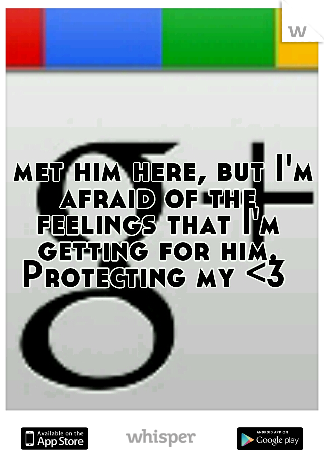 I met him here, but I'm afraid of the feelings that I'm getting for him. Protecting my <3 