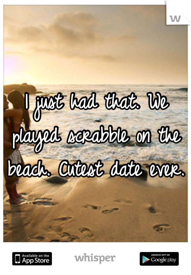 I just had that. We played scrabble on the beach. Cutest date ever.