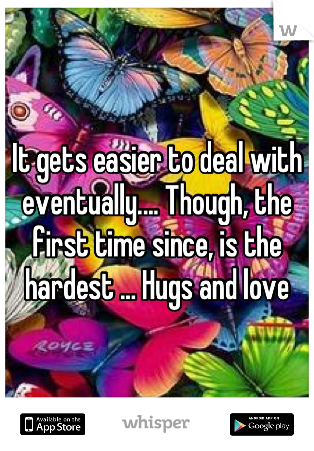 It gets easier to deal with eventually.... Though, the first time since, is the hardest ... Hugs and love