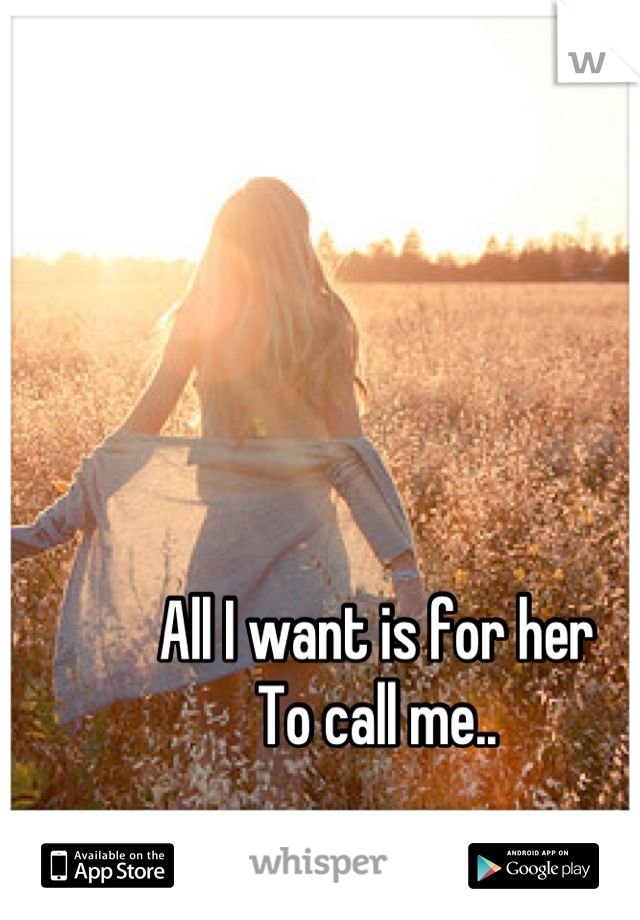 All I want is for her
To call me..