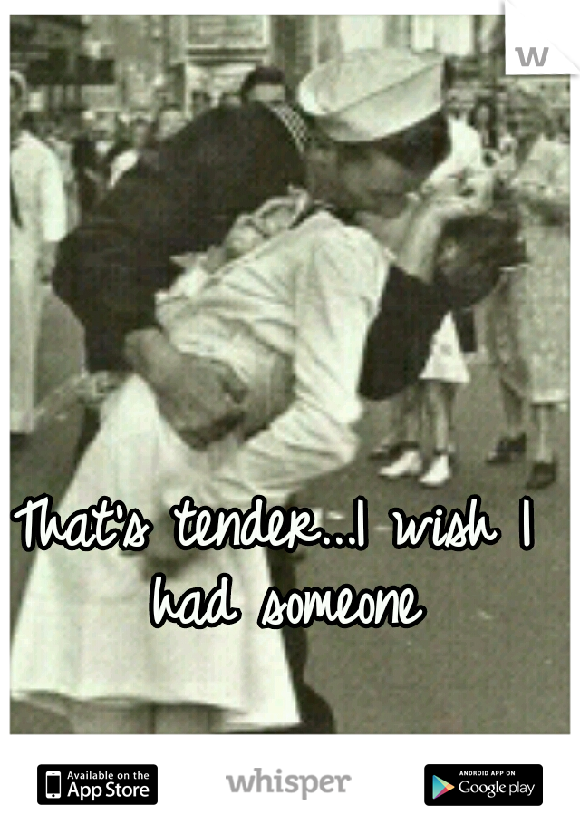 That's tender...I wish I had someone