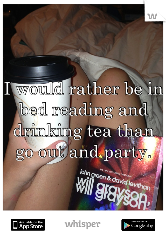 I would rather be in bed reading and drinking tea than go out and party.