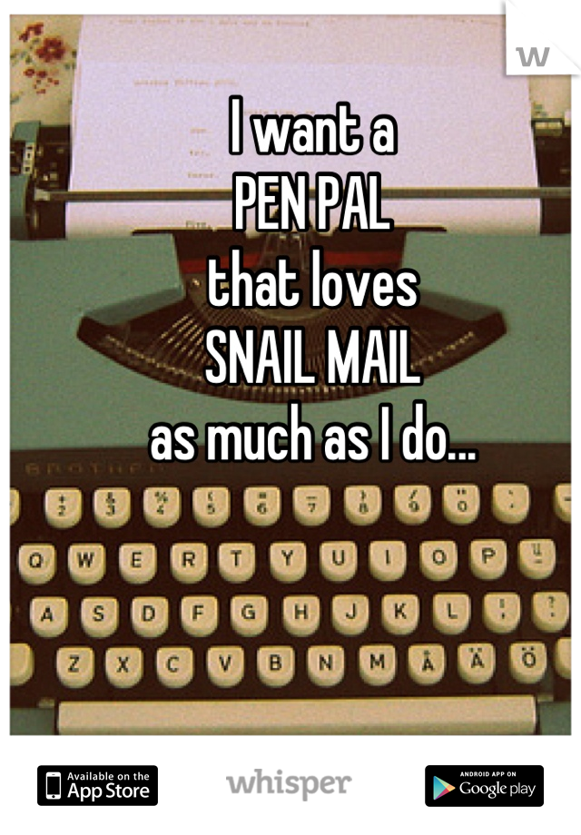 I want a 
PEN PAL 
that loves
SNAIL MAIL
as much as I do...