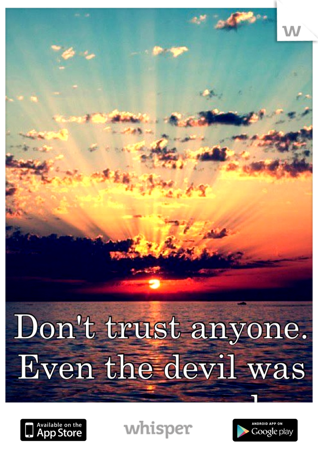 Don't trust anyone. 
Even the devil was once an angel.