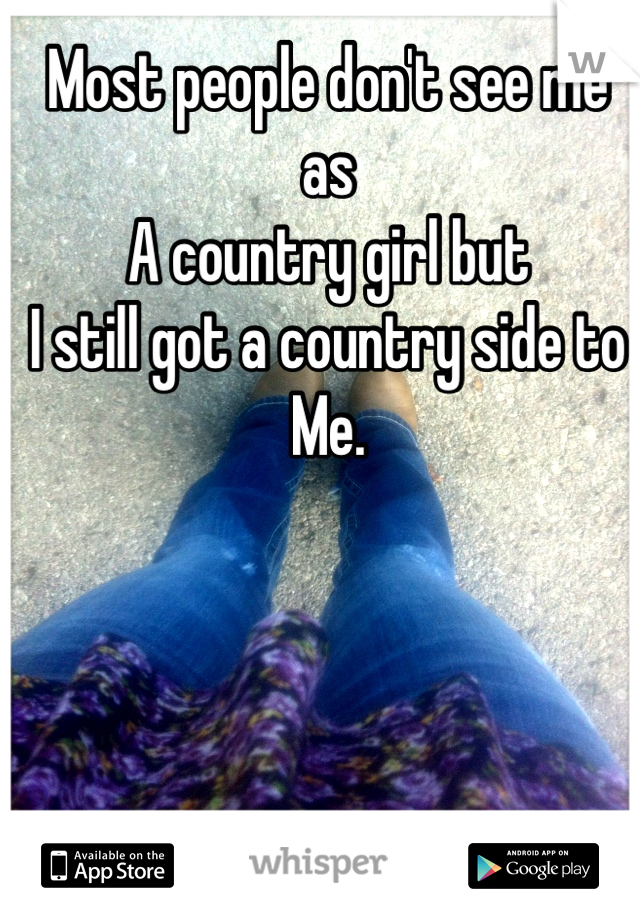 Most people don't see me as 
A country girl but
I still got a country side to
Me.