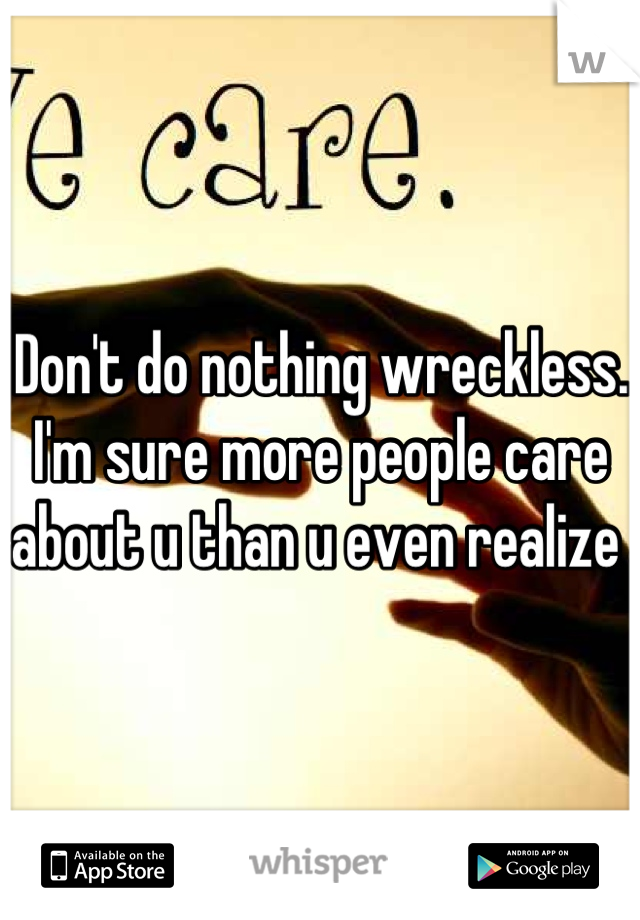 Don't do nothing wreckless.   I'm sure more people care about u than u even realize 