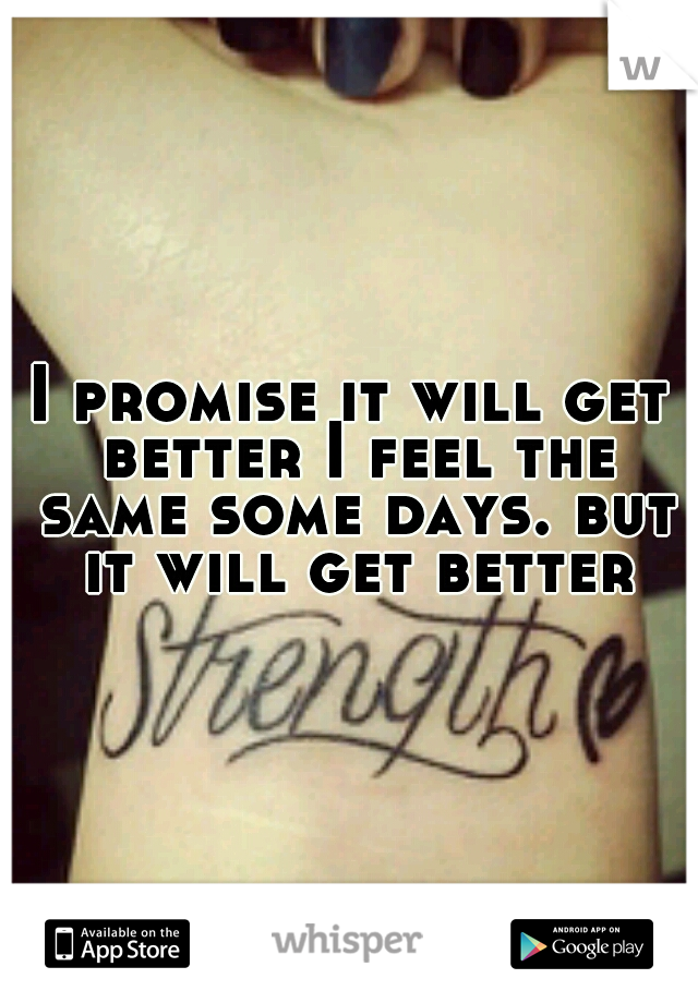 I promise it will get better I feel the same some days. but it will get better