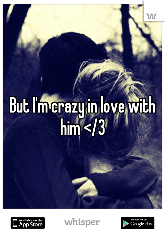 But I'm crazy in love with him </3