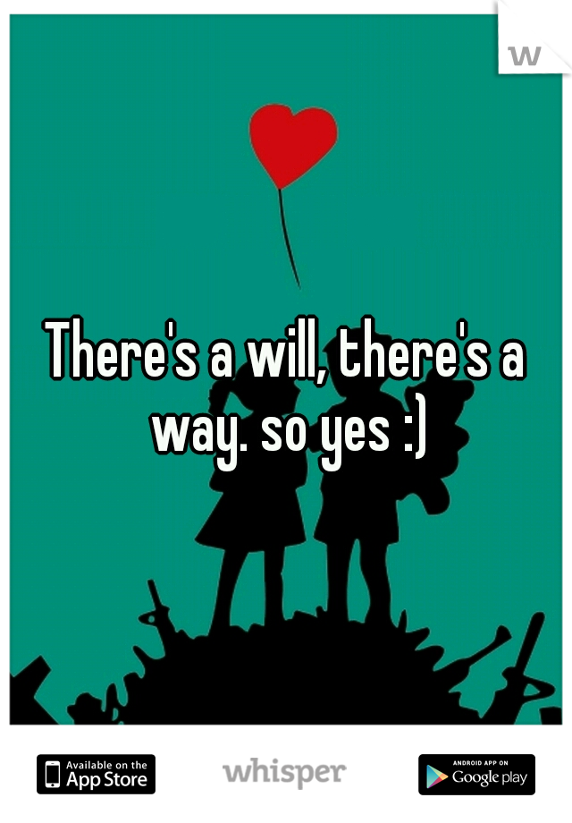 There's a will, there's a way. so yes :)