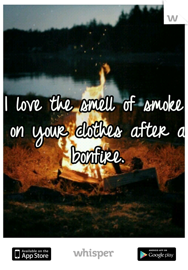 I love the smell of smoke on your clothes after a bonfire.