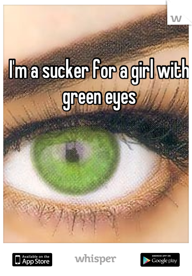 I'm a sucker for a girl with green eyes