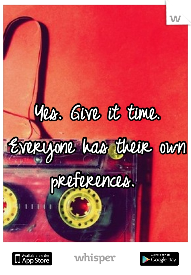 Yes. Give it time. Everyone has their own preferences. 