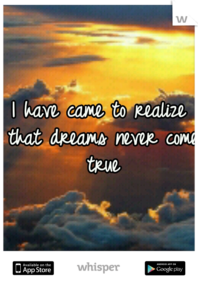 I have came to realize that dreams never come true