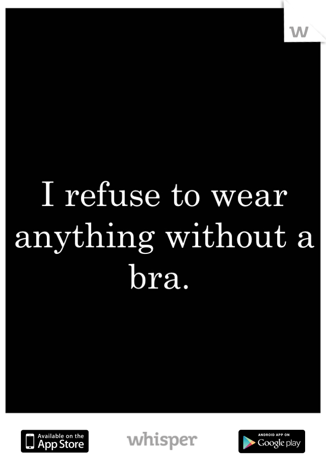 I refuse to wear anything without a bra. 