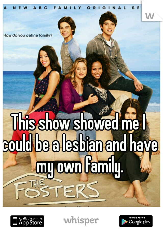 This show showed me I could be a lesbian and have my own family.