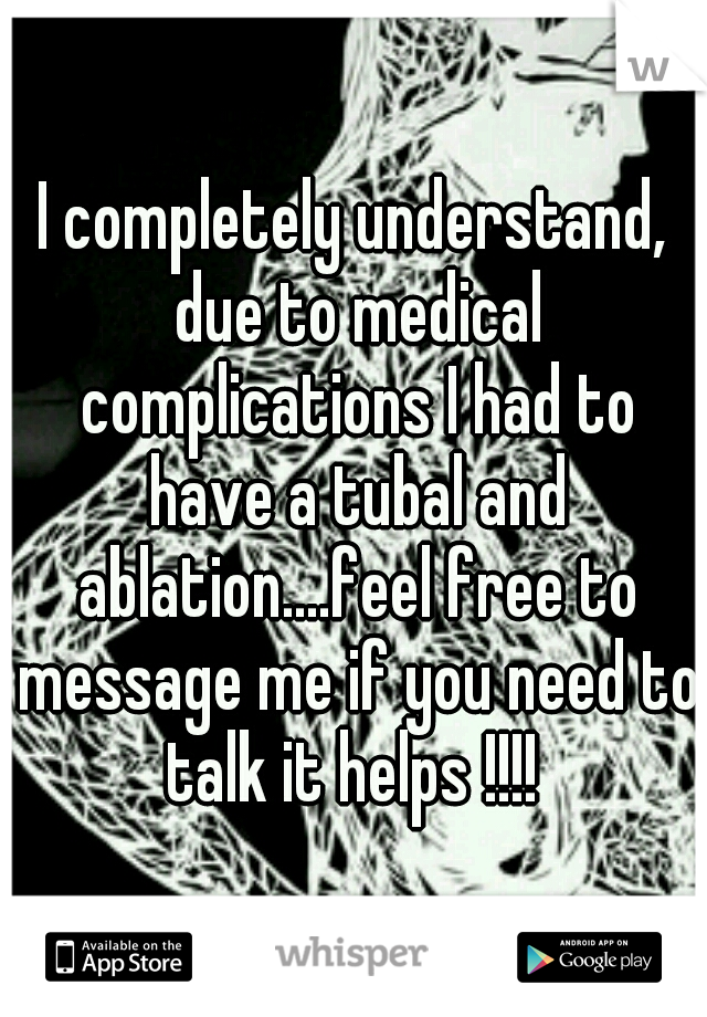 I completely understand, due to medical complications I had to have a tubal and ablation....feel free to message me if you need to talk it helps !!!! 