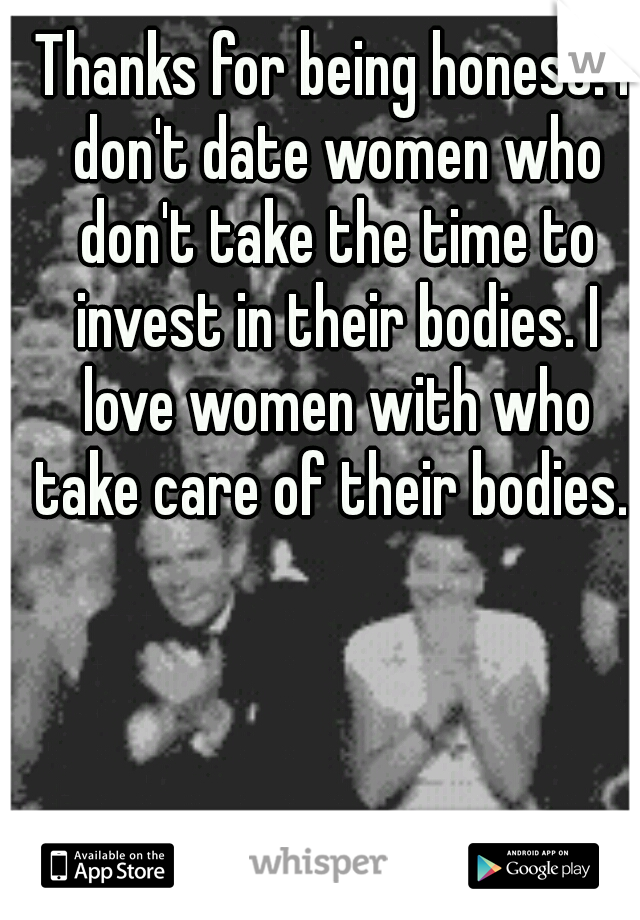 Thanks for being honest! I don't date women who don't take the time to invest in their bodies. I love women with who take care of their bodies. 