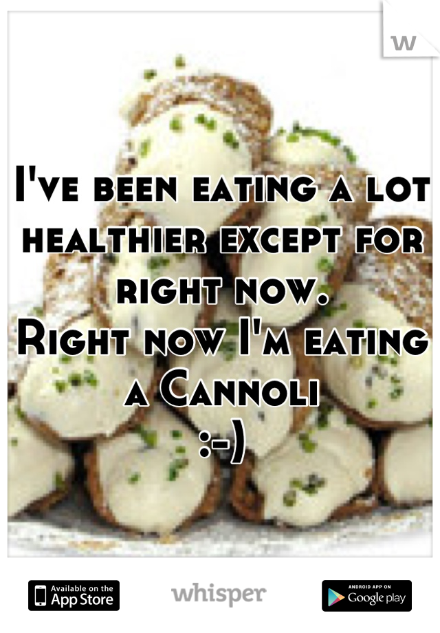 I've been eating a lot healthier except for right now.
Right now I'm eating a Cannoli
:-)