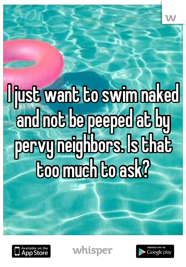 I just want to swim naked and not be peeped at by pervy neighbors. Is that too much to ask?