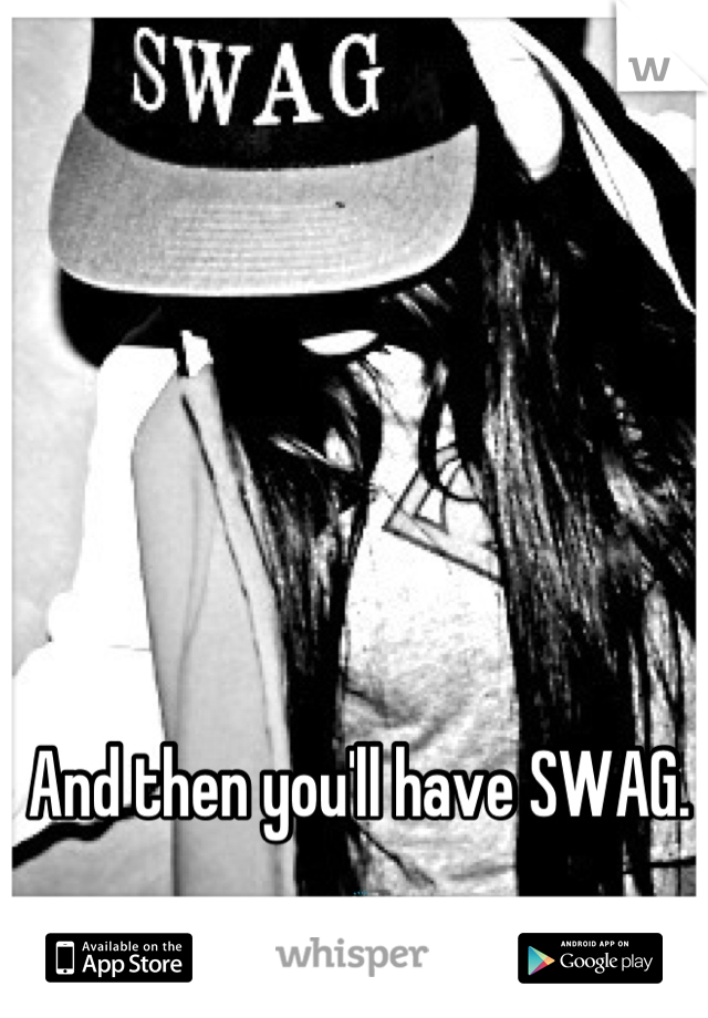 And then you'll have SWAG. 🙌