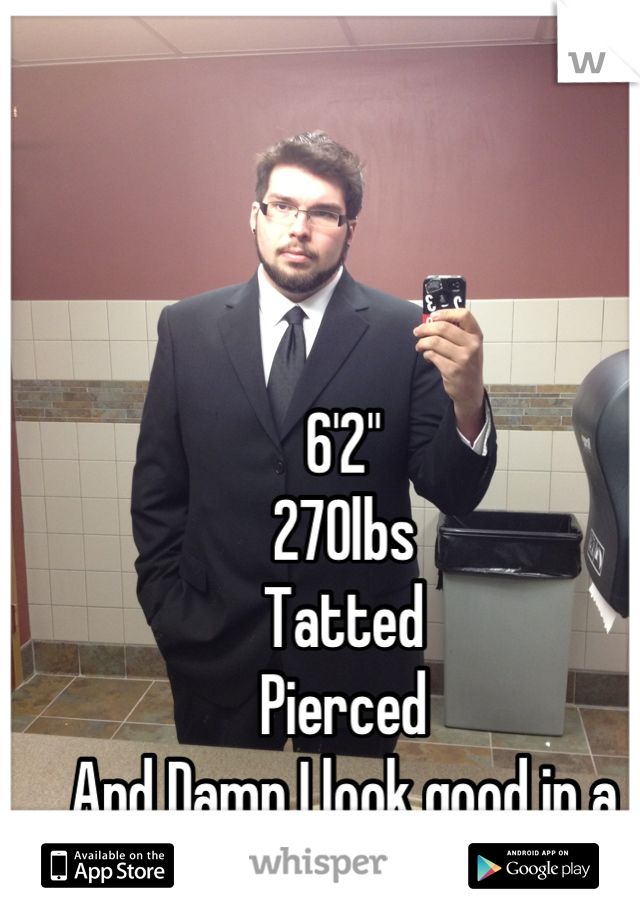 6'2" 
270lbs 
Tatted
Pierced 
And Damn I look good in a suit