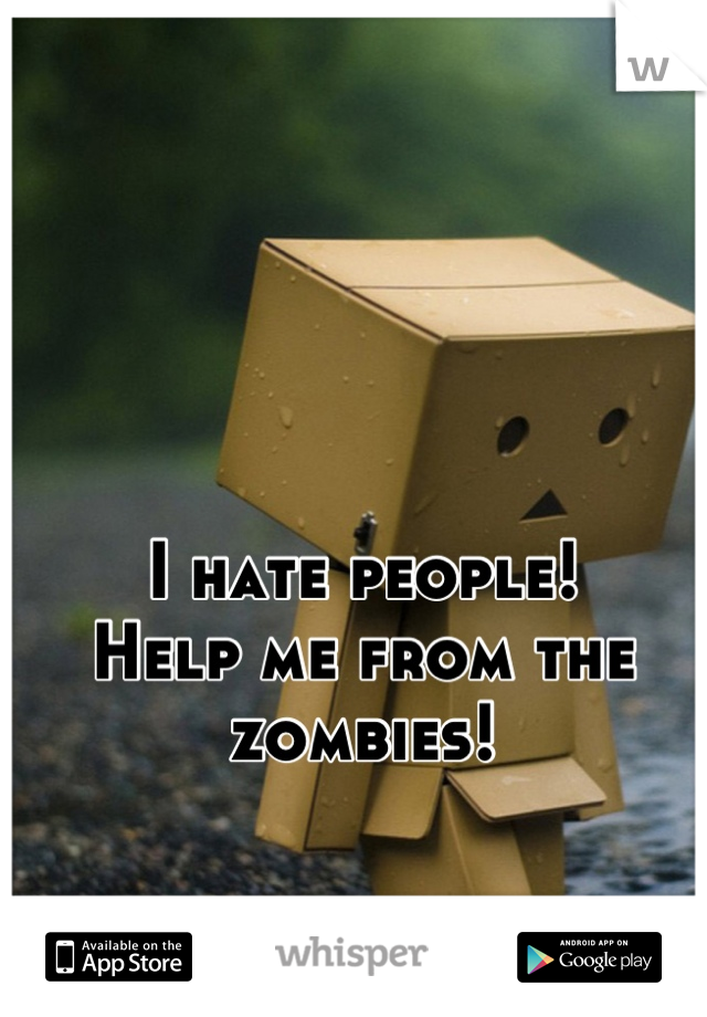 I hate people!
Help me from the zombies!
