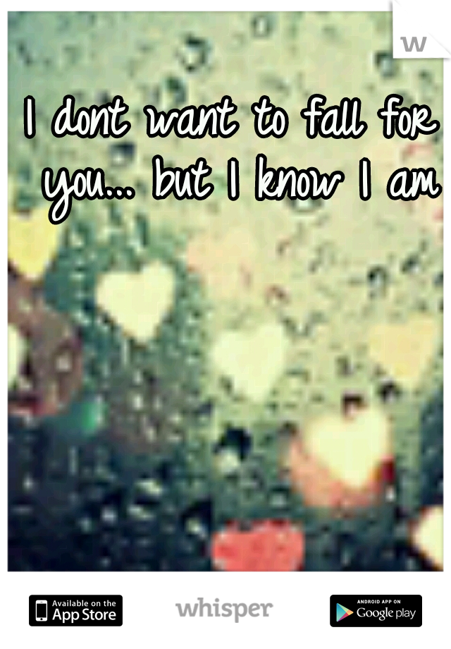 I dont want to fall for you... but I know I am