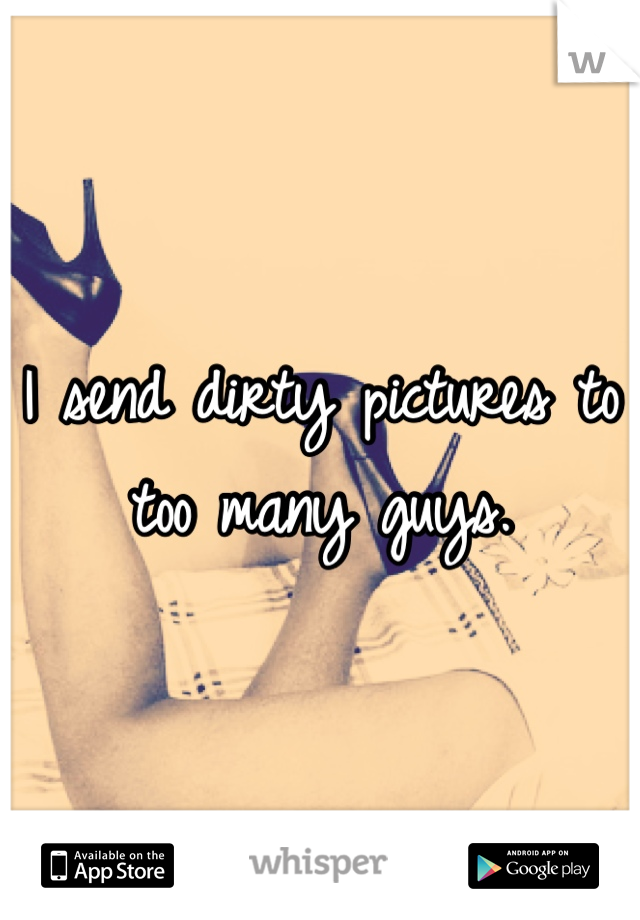 I send dirty pictures to too many guys.