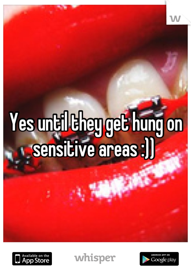 Yes until they get hung on sensitive areas :)) 