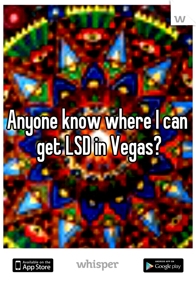 Anyone know where I can get LSD in Vegas?