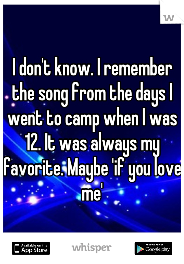 I don't know. I remember the song from the days I went to camp when I was 12. It was always my favorite. Maybe 'if you love me'