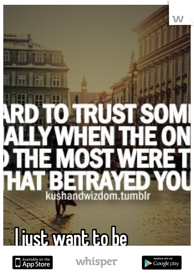 I just want to be 
able to trust again.