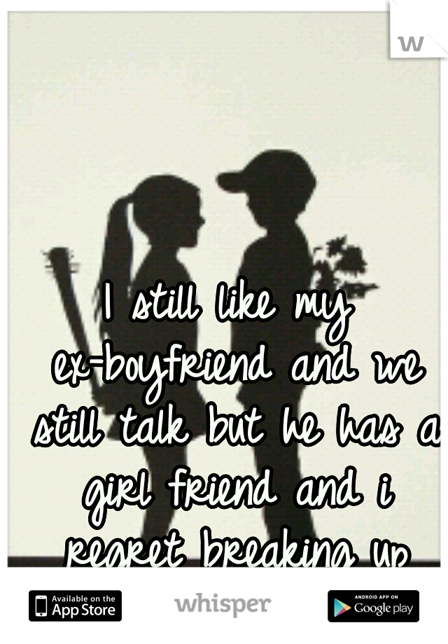 I still like my ex-boyfriend and we still talk but he has a girl friend and i regret breaking up with him! <\3