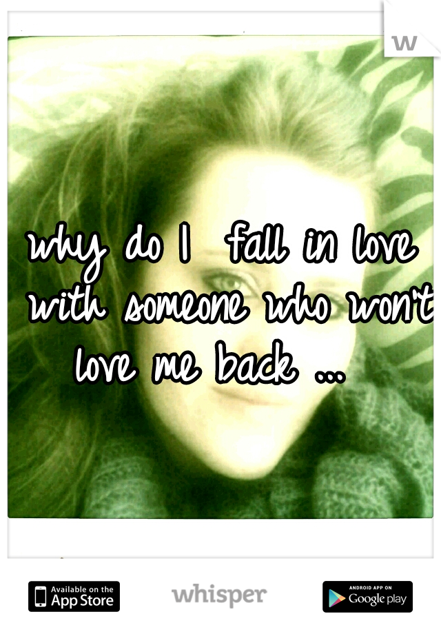 why do I  fall in love with someone who won't love me back ...  