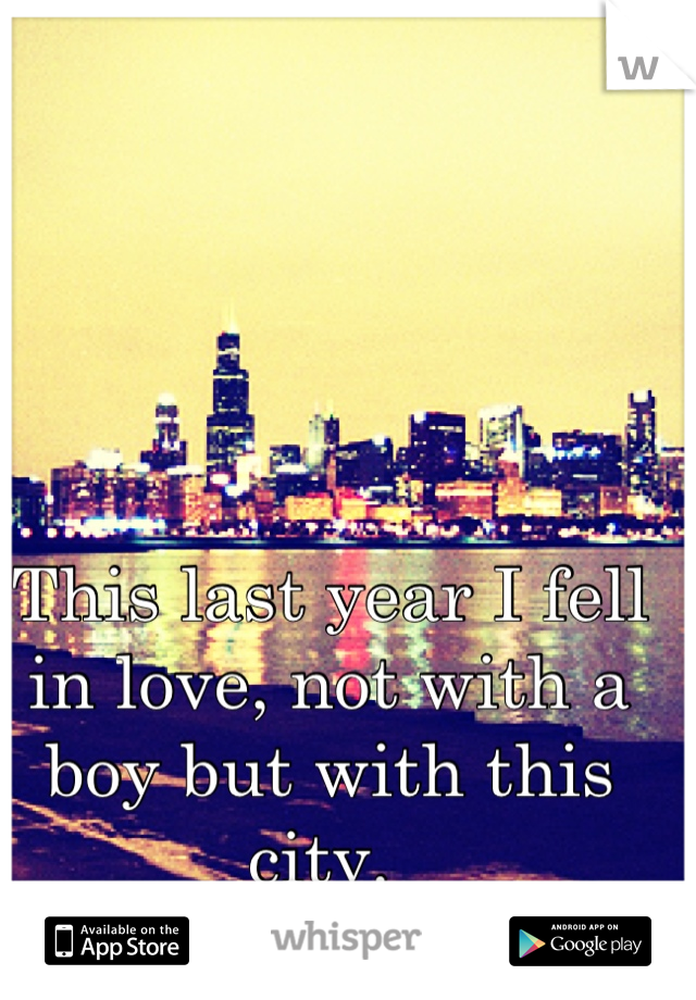 This last year I fell in love, not with a boy but with this city. 