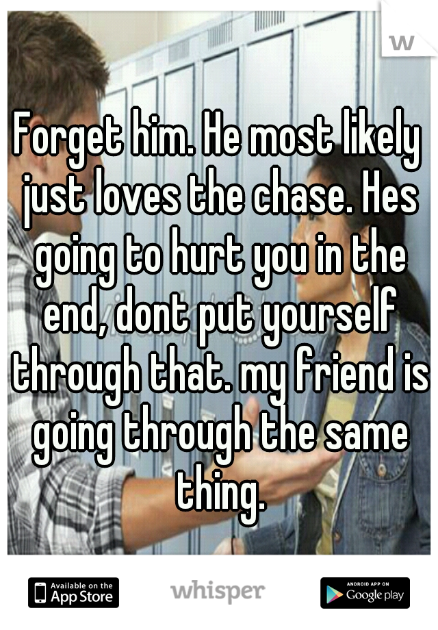 Forget him. He most likely just loves the chase. Hes going to hurt you in the end, dont put yourself through that. my friend is going through the same thing.