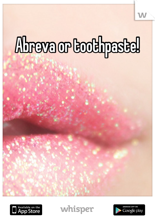 Abreva or toothpaste! 