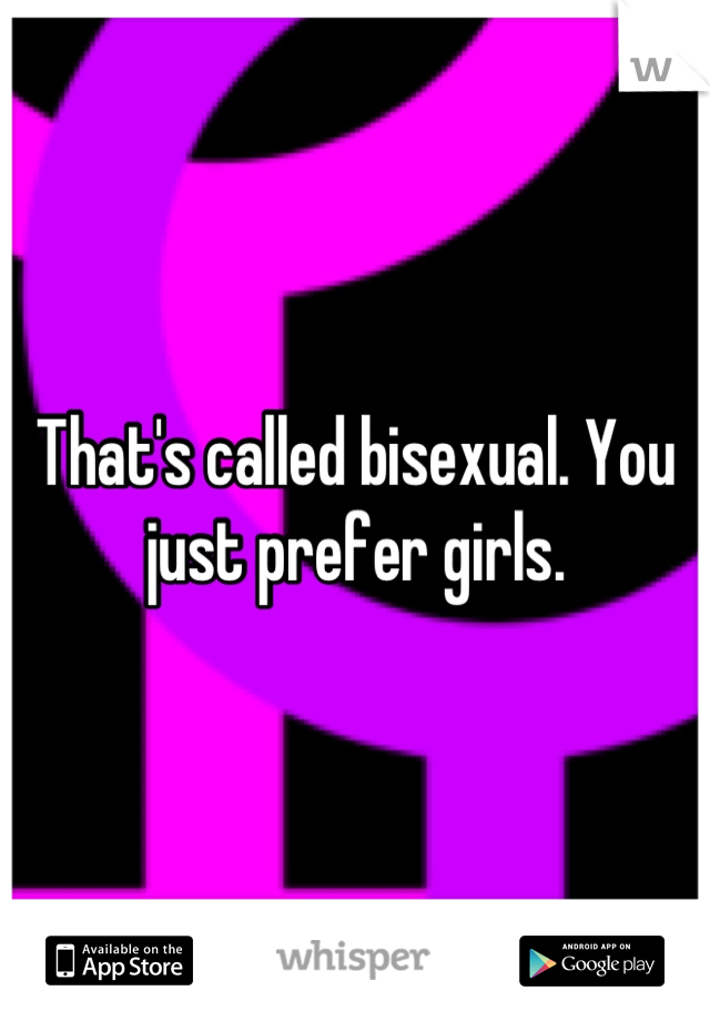 That's called bisexual. You just prefer girls.