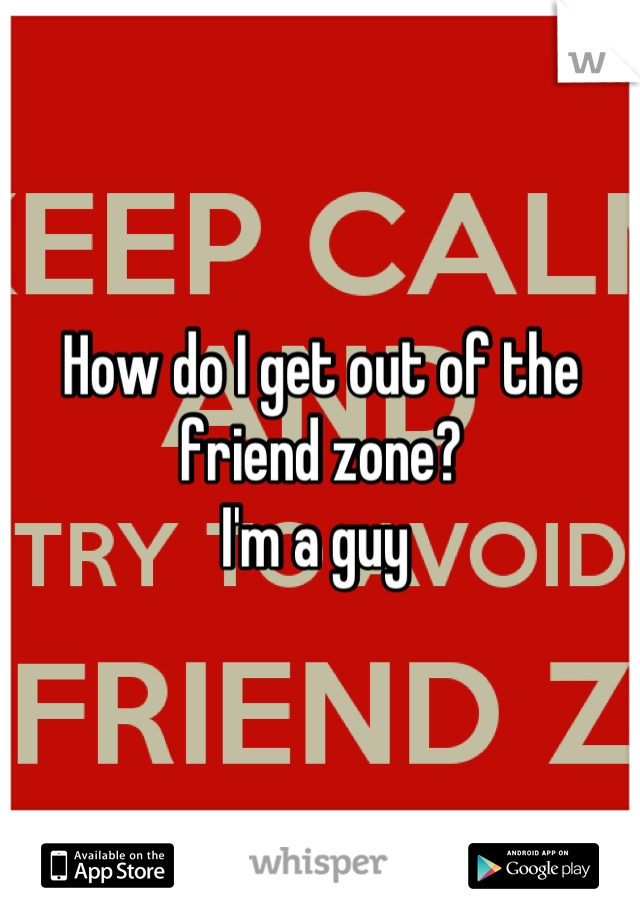 How do I get out of the friend zone?
I'm a guy 