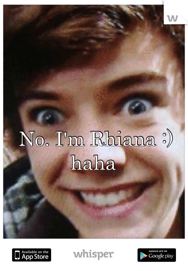 No. I'm Rhiana :) haha 