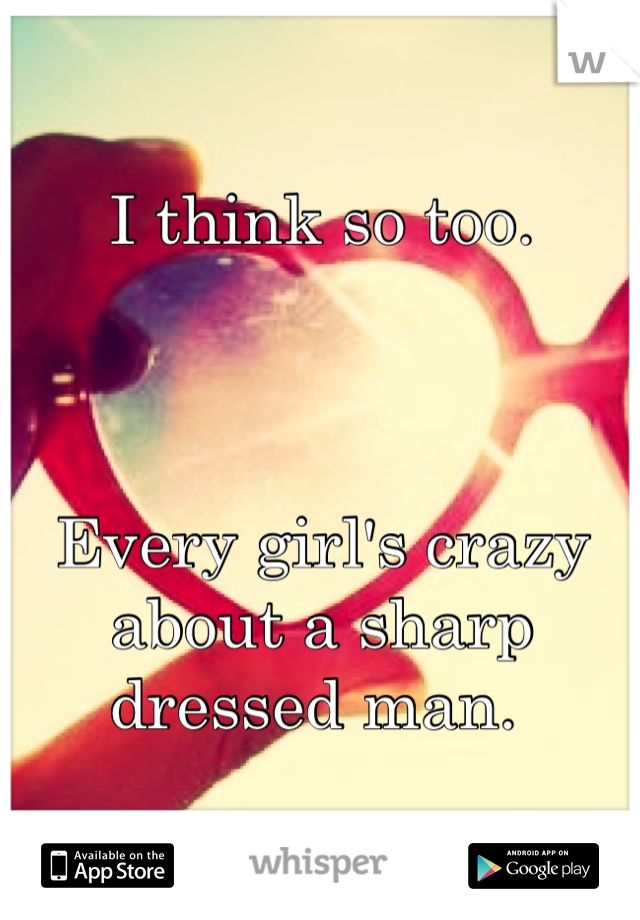 I think so too. 



Every girl's crazy about a sharp dressed man. 