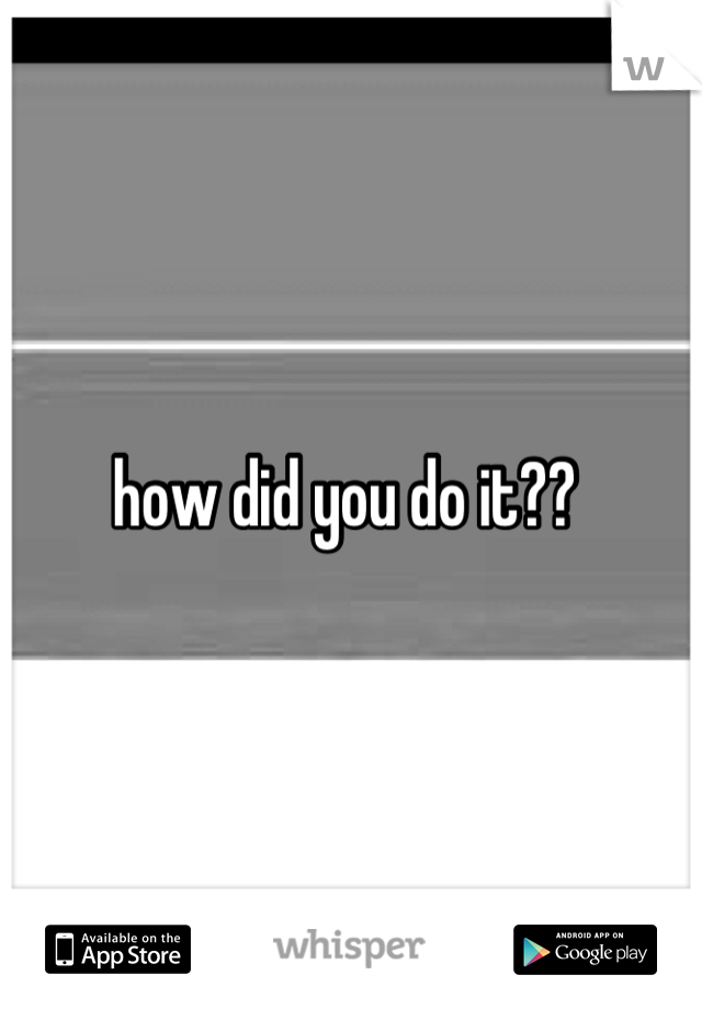 how did you do it?? 